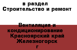  в раздел : Строительство и ремонт » Вентиляция и кондиционирование . Красноярский край,Железногорск г.